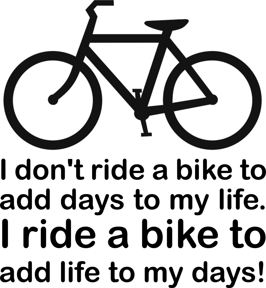 Add Days to my Life: bicycle t-shirt design with the words “I don't ride a bike to add days to my life. I ride a bike to add life to my days!”