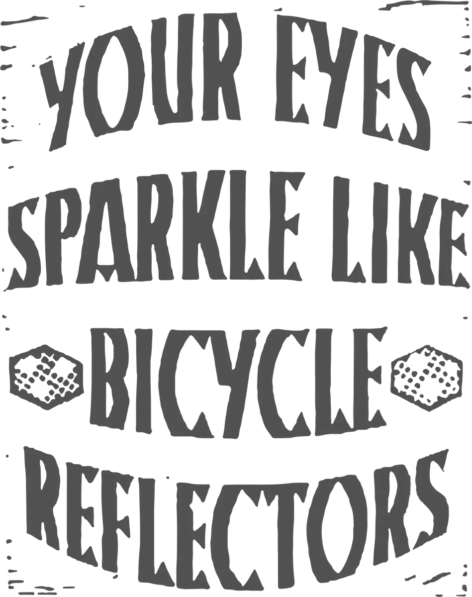 Bicycle Reflectors: bicycle t-shirt design with the words “YOUR EYES SPARKLE LIKE BICYCLE REFLECTORS”