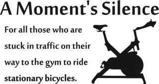 A Moment’s Silence: bicycle t-shirt design with the words “A Moment's Silence For all those who are stuck in traffic on their way to the gym to ride stationary bicycles.”